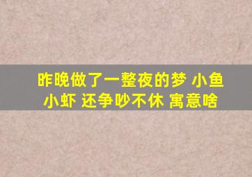 昨晚做了一整夜的梦 小鱼小虾 还争吵不休 寓意啥